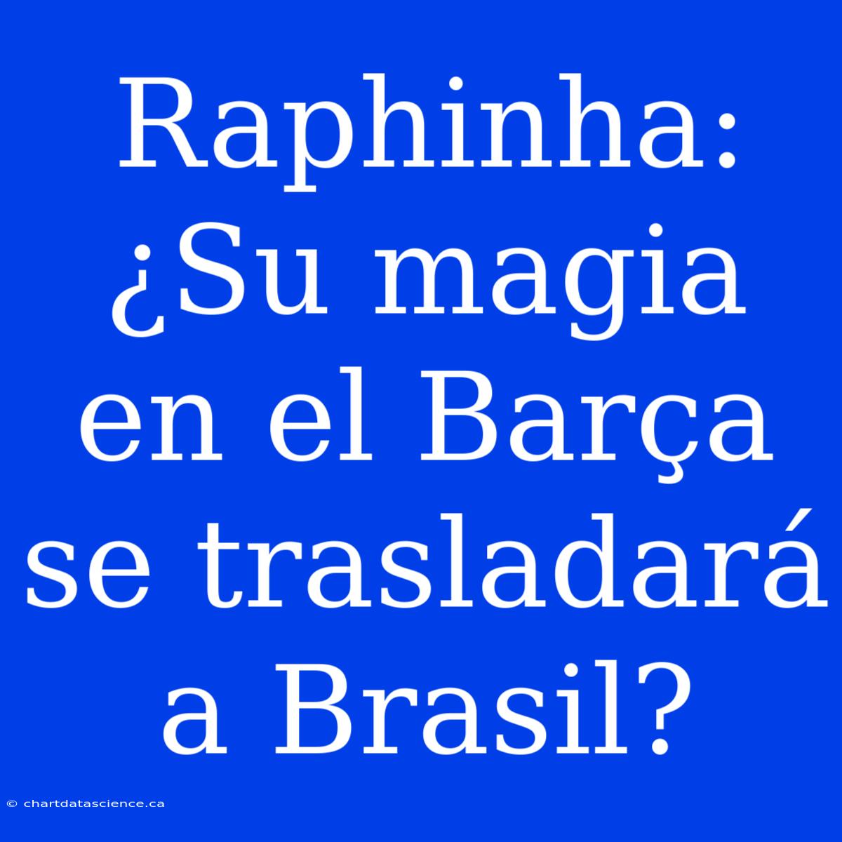 Raphinha: ¿Su Magia En El Barça Se Trasladará A Brasil?