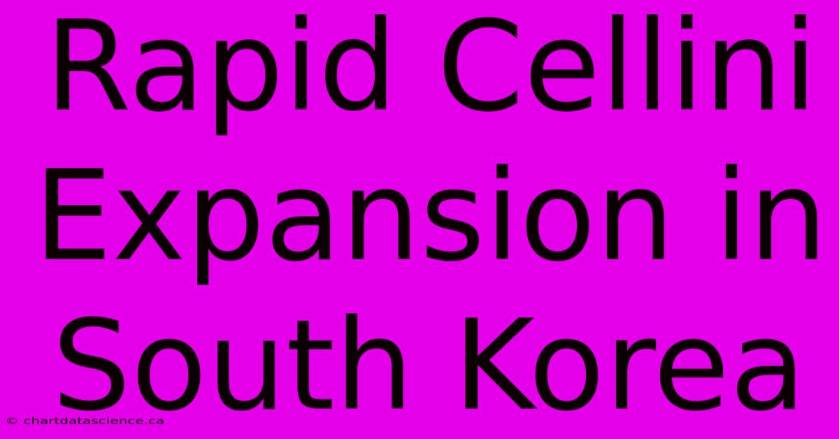 Rapid Cellini Expansion In South Korea