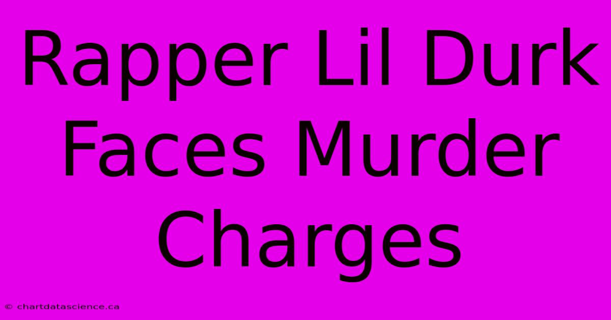 Rapper Lil Durk Faces Murder Charges