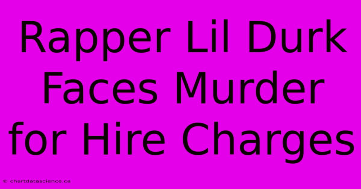 Rapper Lil Durk Faces Murder For Hire Charges