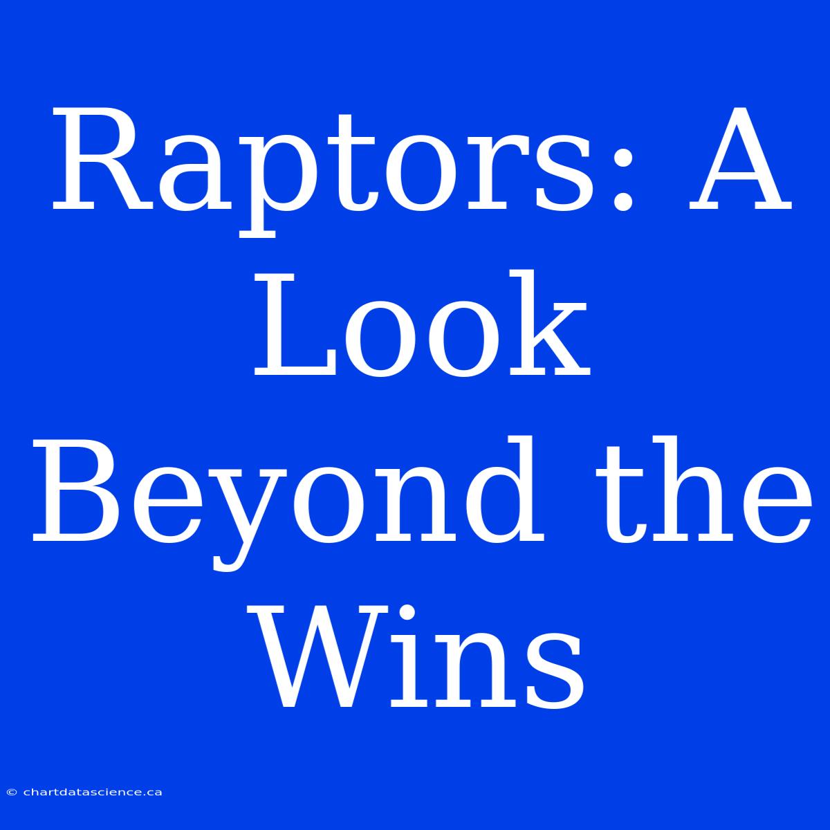 Raptors: A Look Beyond The Wins