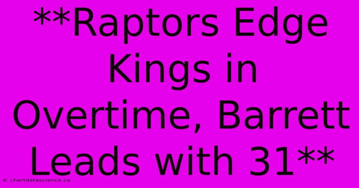 **Raptors Edge Kings In Overtime, Barrett Leads With 31**