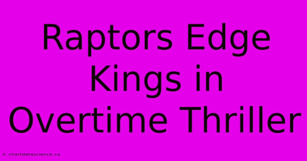 Raptors Edge Kings In Overtime Thriller