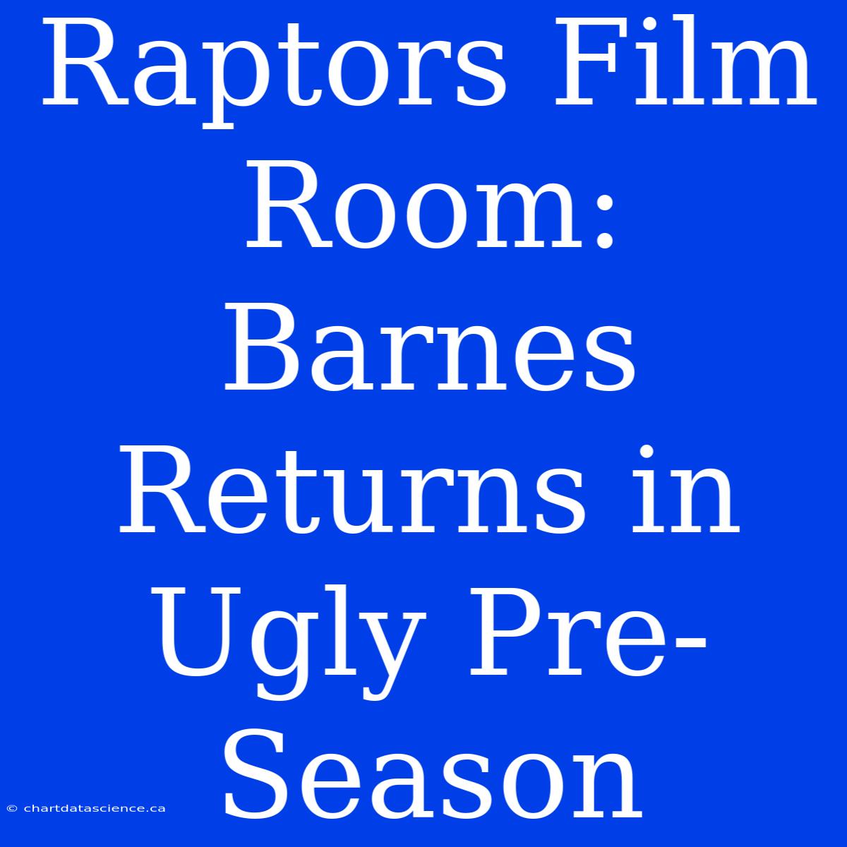 Raptors Film Room: Barnes Returns In Ugly Pre-Season