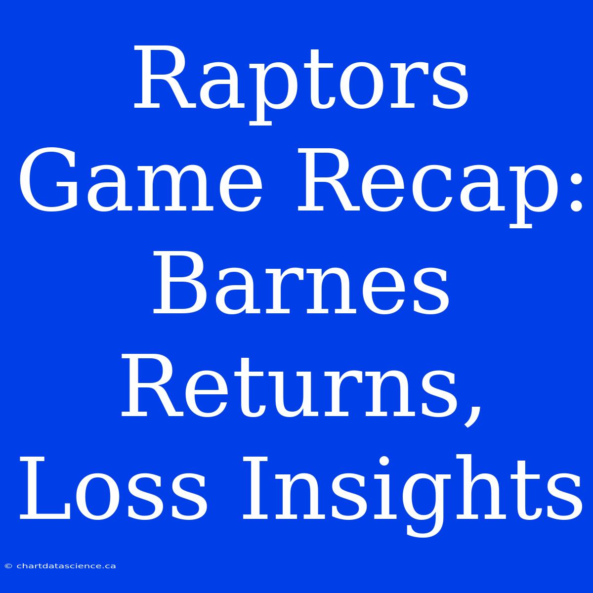 Raptors Game Recap: Barnes Returns, Loss Insights