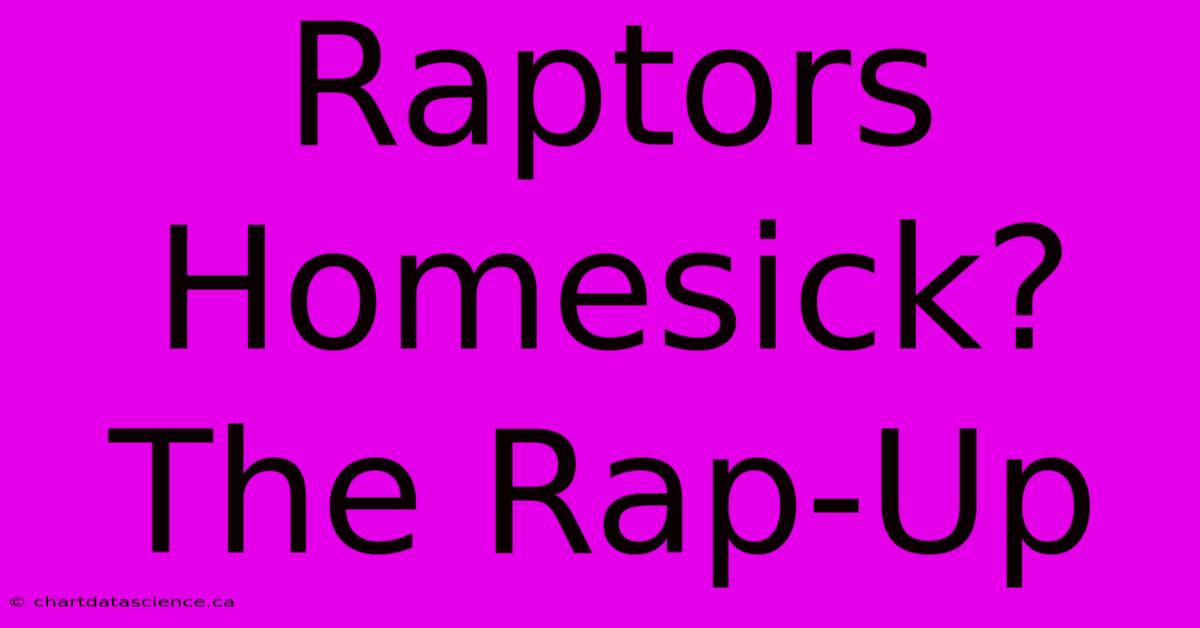 Raptors Homesick? The Rap-Up