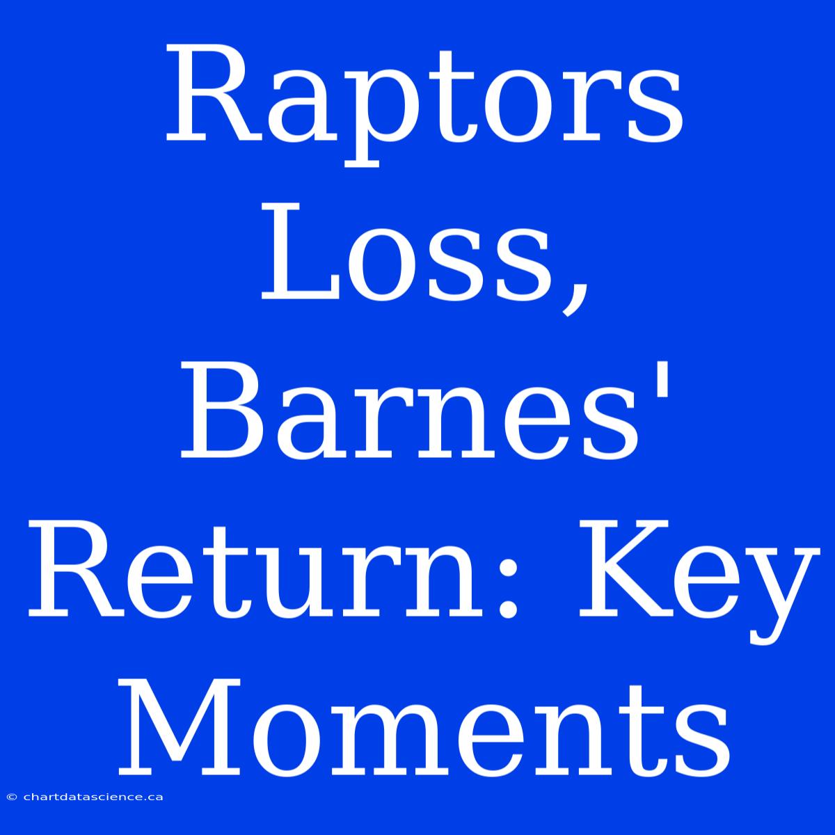 Raptors Loss, Barnes' Return: Key Moments