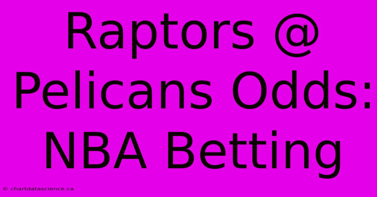 Raptors @ Pelicans Odds: NBA Betting