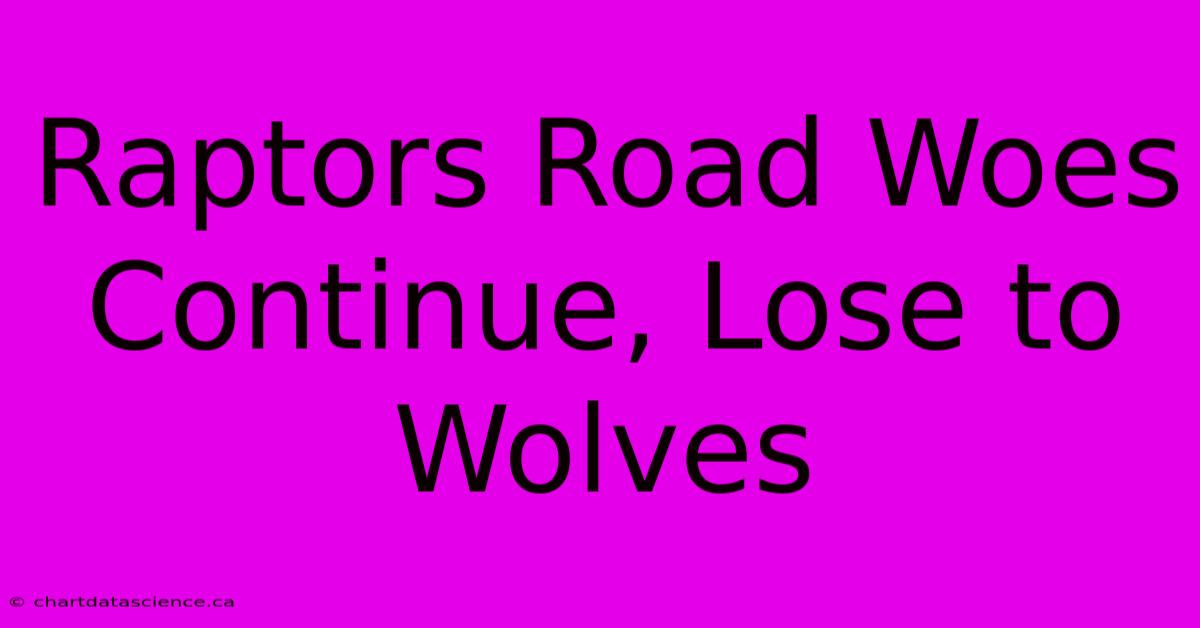 Raptors Road Woes Continue, Lose To Wolves 