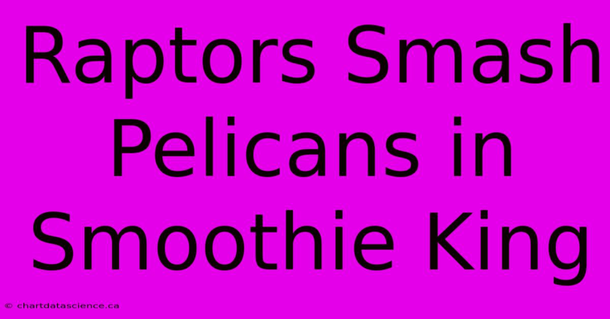 Raptors Smash Pelicans In Smoothie King