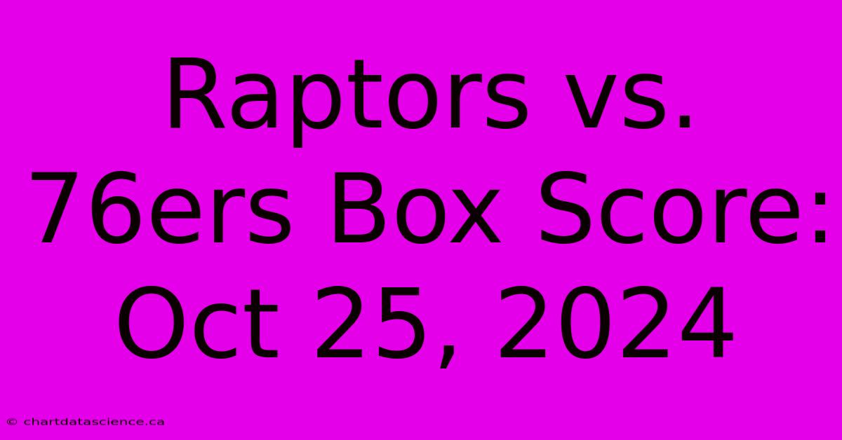 Raptors Vs. 76ers Box Score: Oct 25, 2024