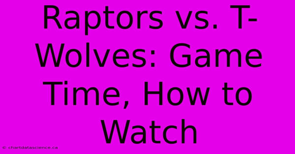 Raptors Vs. T-Wolves: Game Time, How To Watch