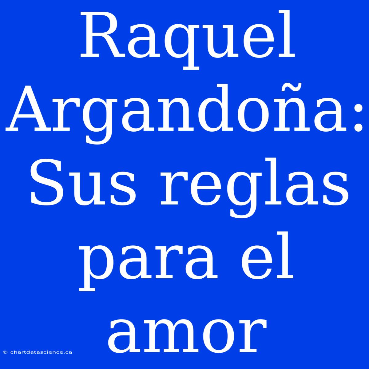 Raquel Argandoña: Sus Reglas Para El Amor