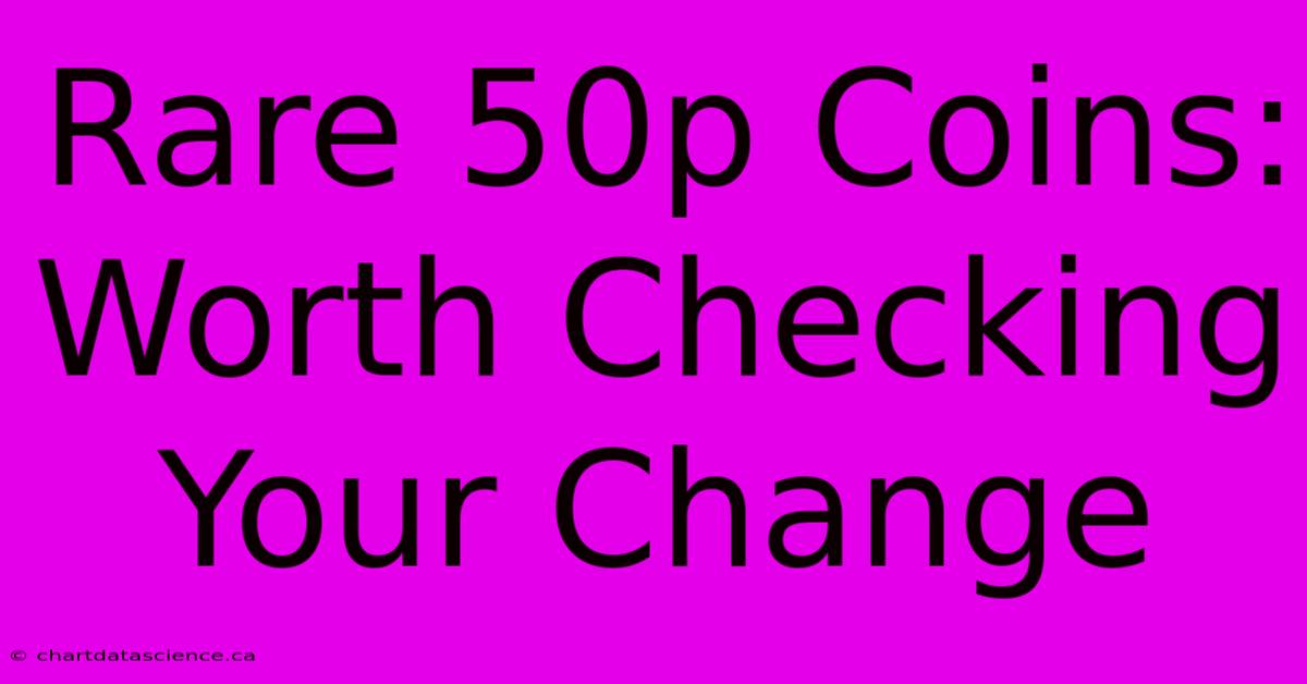 Rare 50p Coins: Worth Checking Your Change 