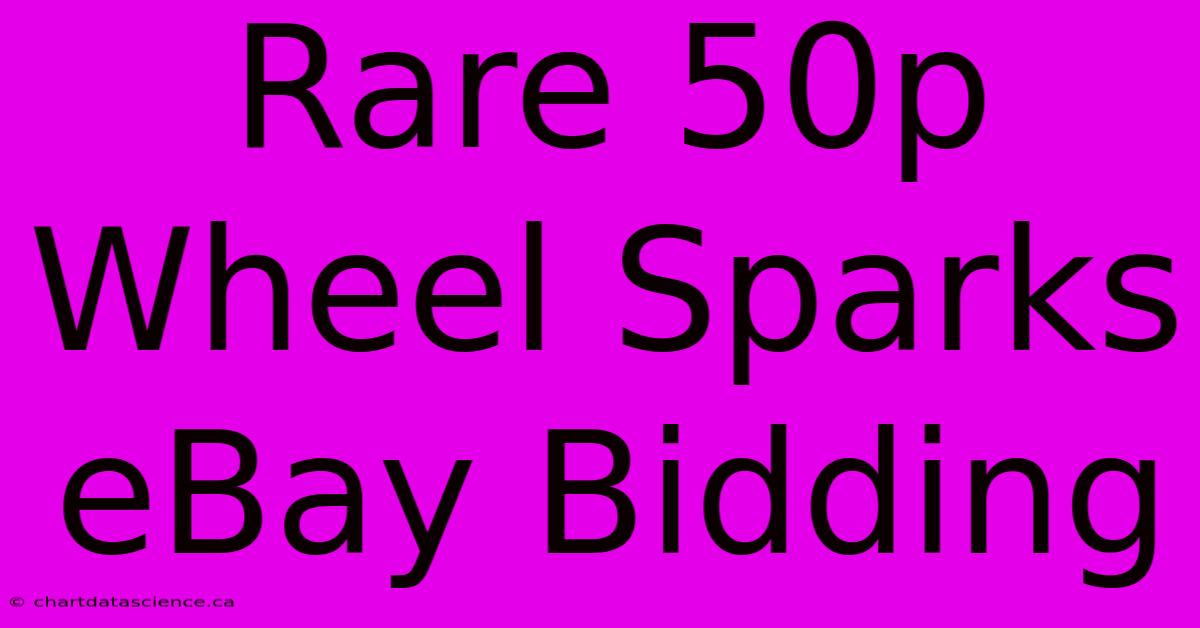 Rare 50p Wheel Sparks EBay Bidding