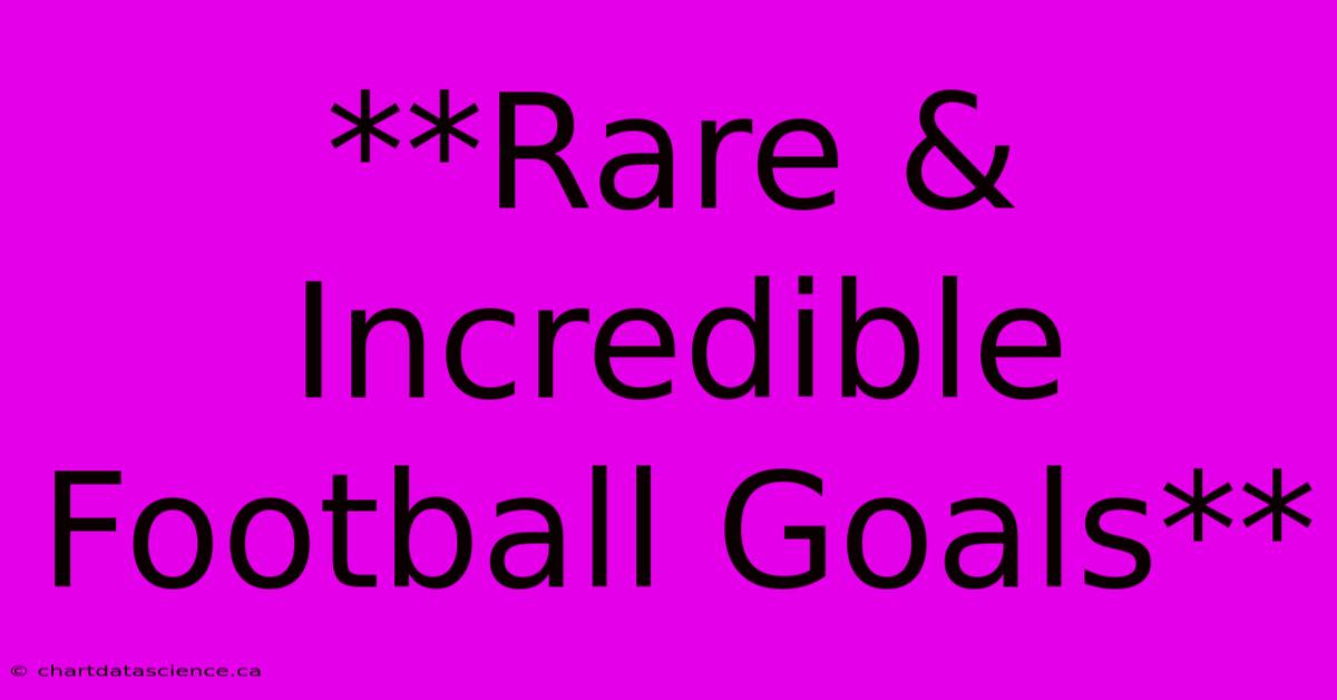 **Rare & Incredible Football Goals**