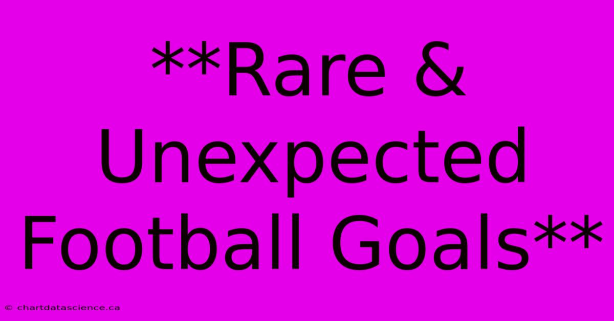 **Rare & Unexpected Football Goals**