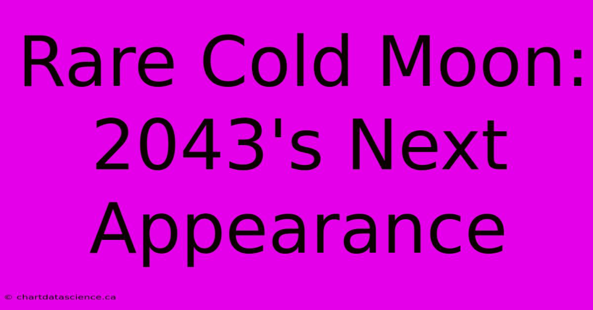 Rare Cold Moon: 2043's Next Appearance