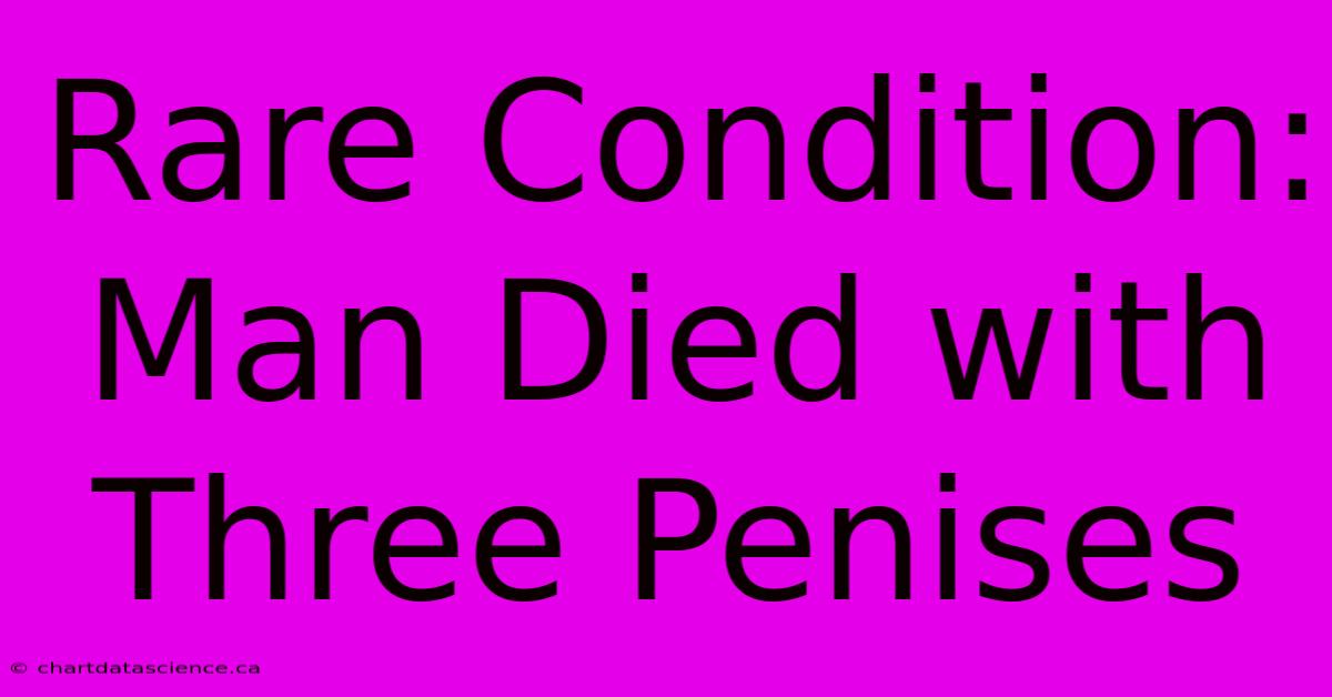 Rare Condition: Man Died With Three Penises