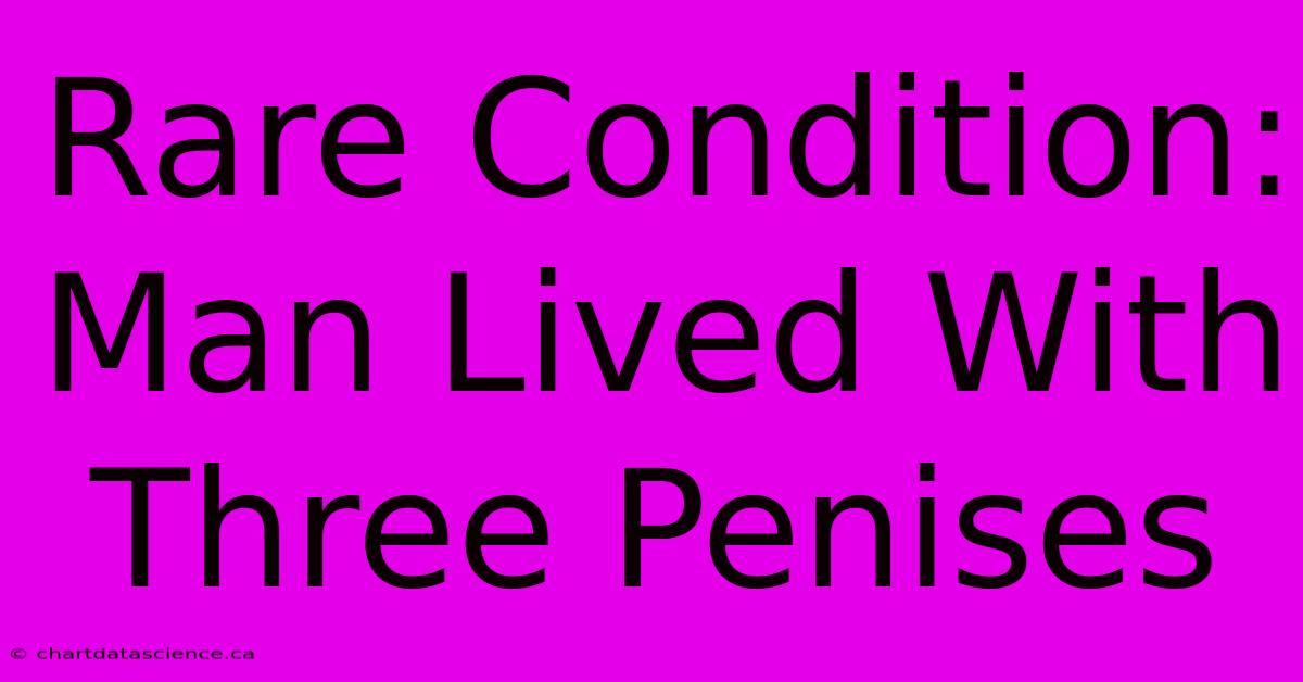 Rare Condition: Man Lived With Three Penises