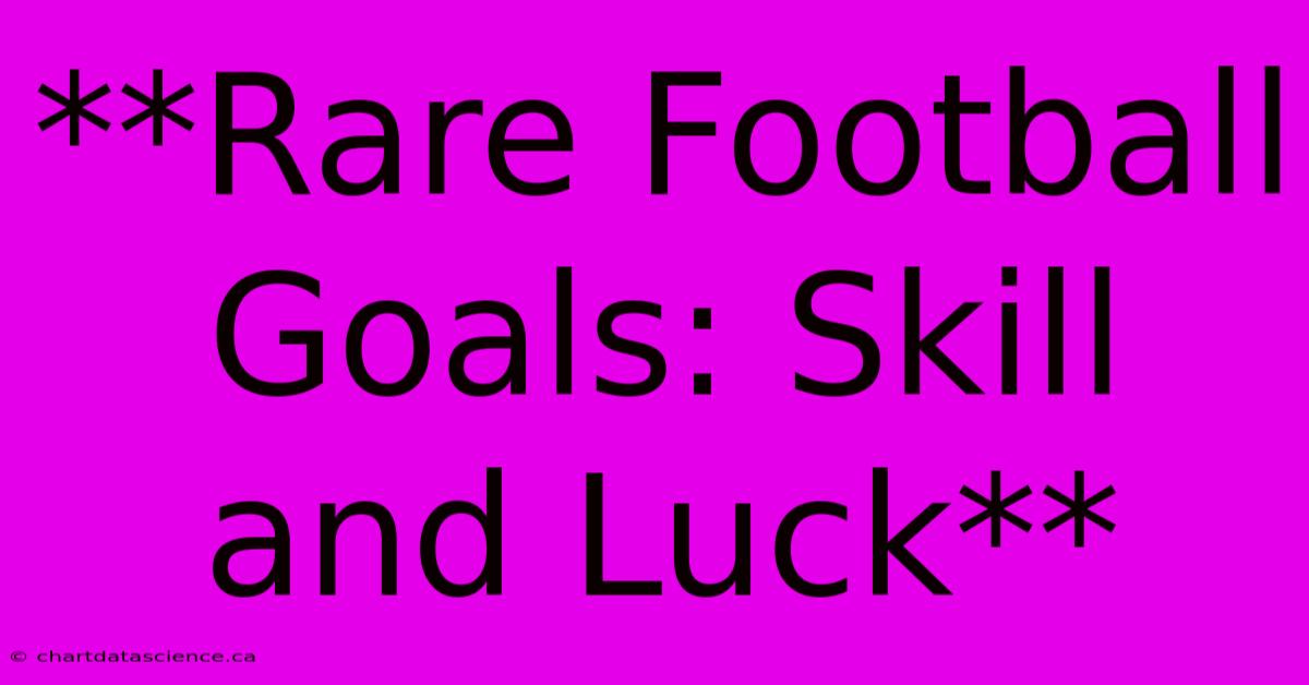 **Rare Football Goals: Skill And Luck**