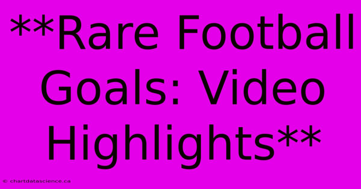 **Rare Football Goals: Video Highlights**