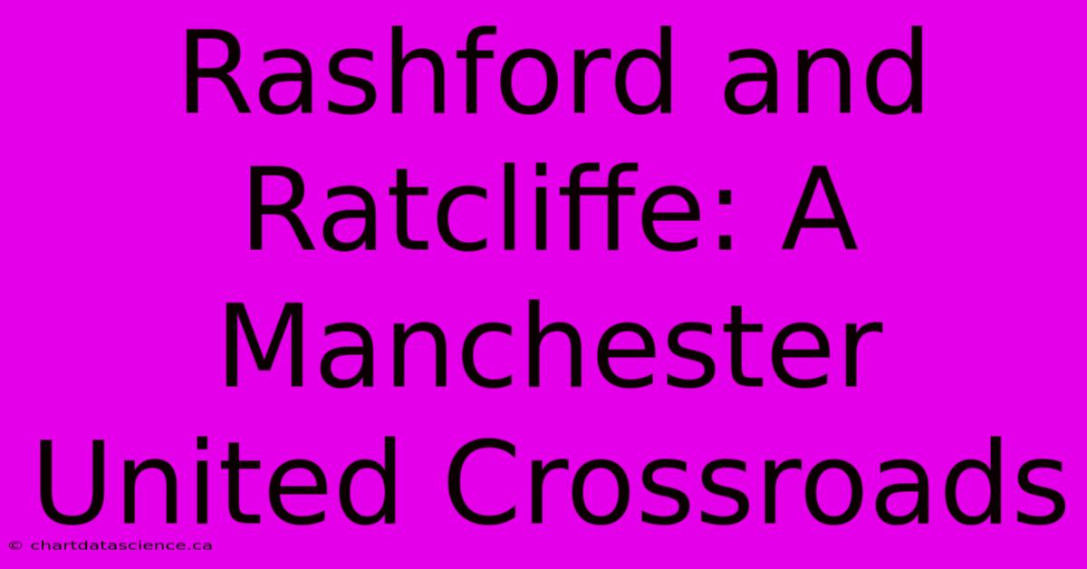 Rashford And Ratcliffe: A Manchester United Crossroads