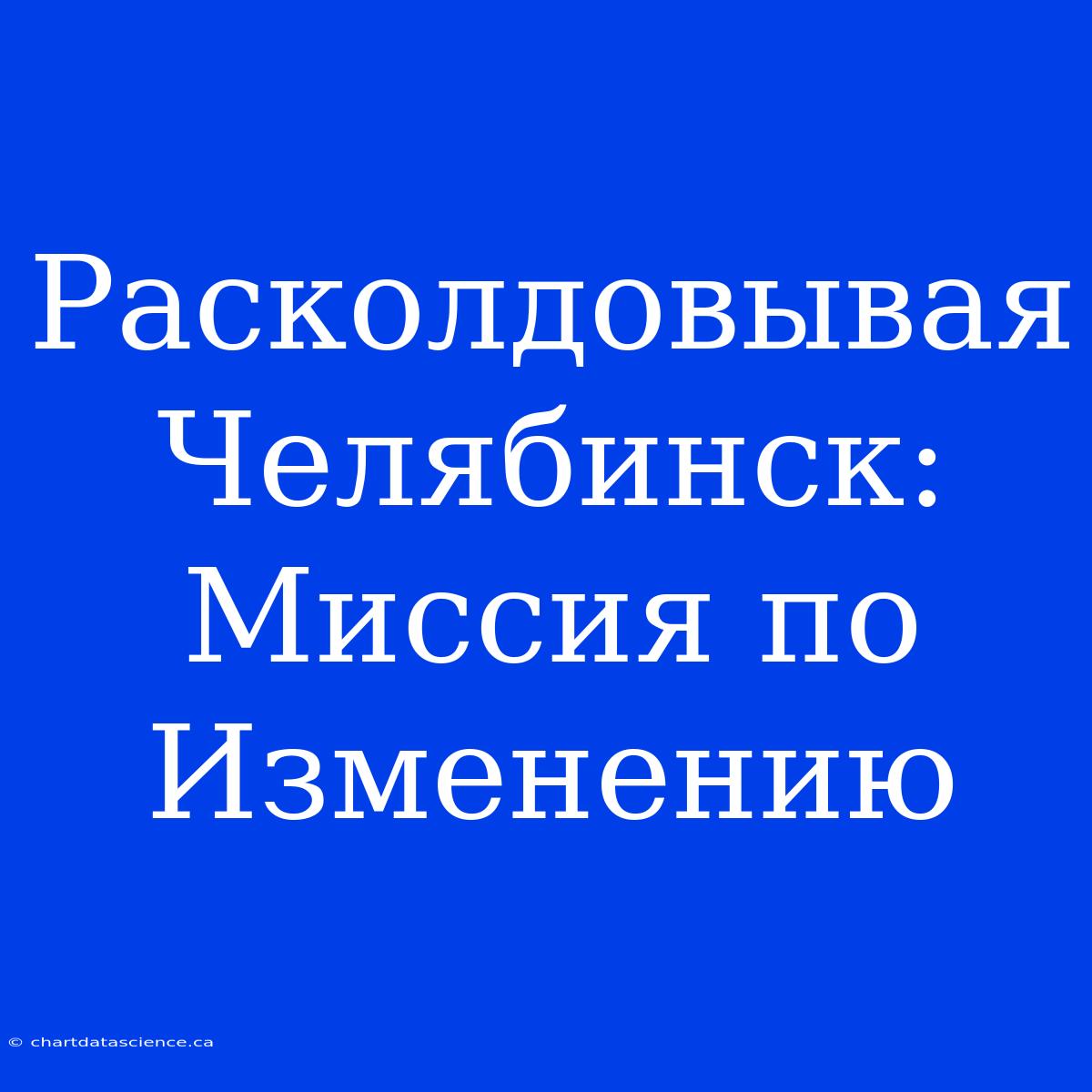 Расколдовывая Челябинск: Миссия По Изменению