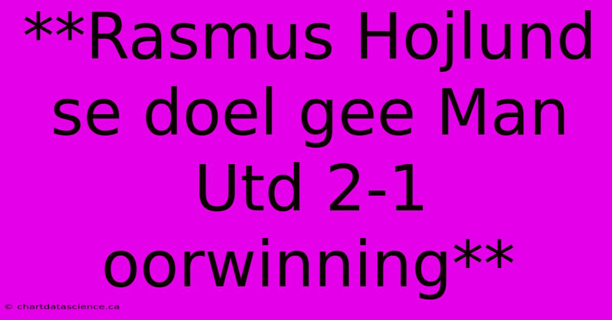 **Rasmus Hojlund Se Doel Gee Man Utd 2-1 Oorwinning** 