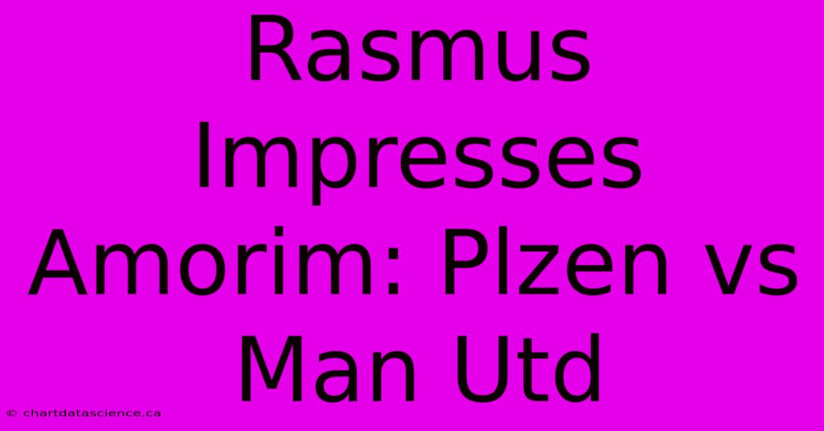 Rasmus Impresses Amorim: Plzen Vs Man Utd