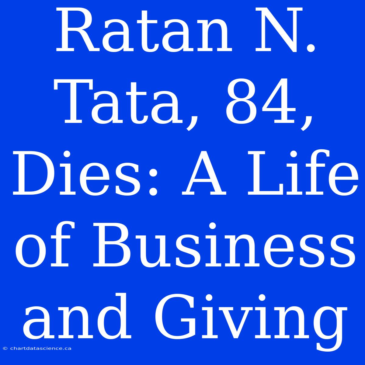 Ratan N. Tata, 84, Dies: A Life Of Business And Giving