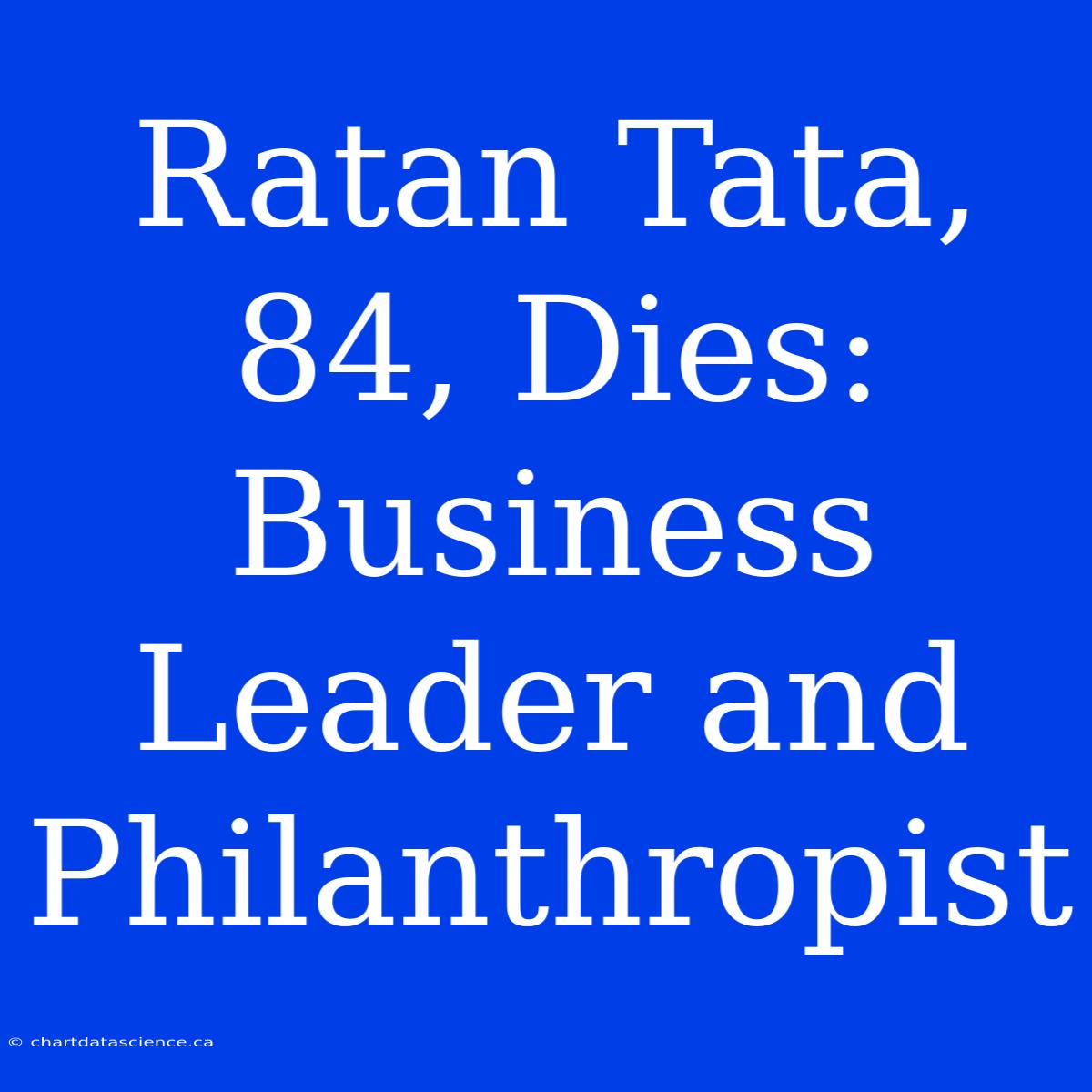 Ratan Tata, 84, Dies: Business Leader And Philanthropist