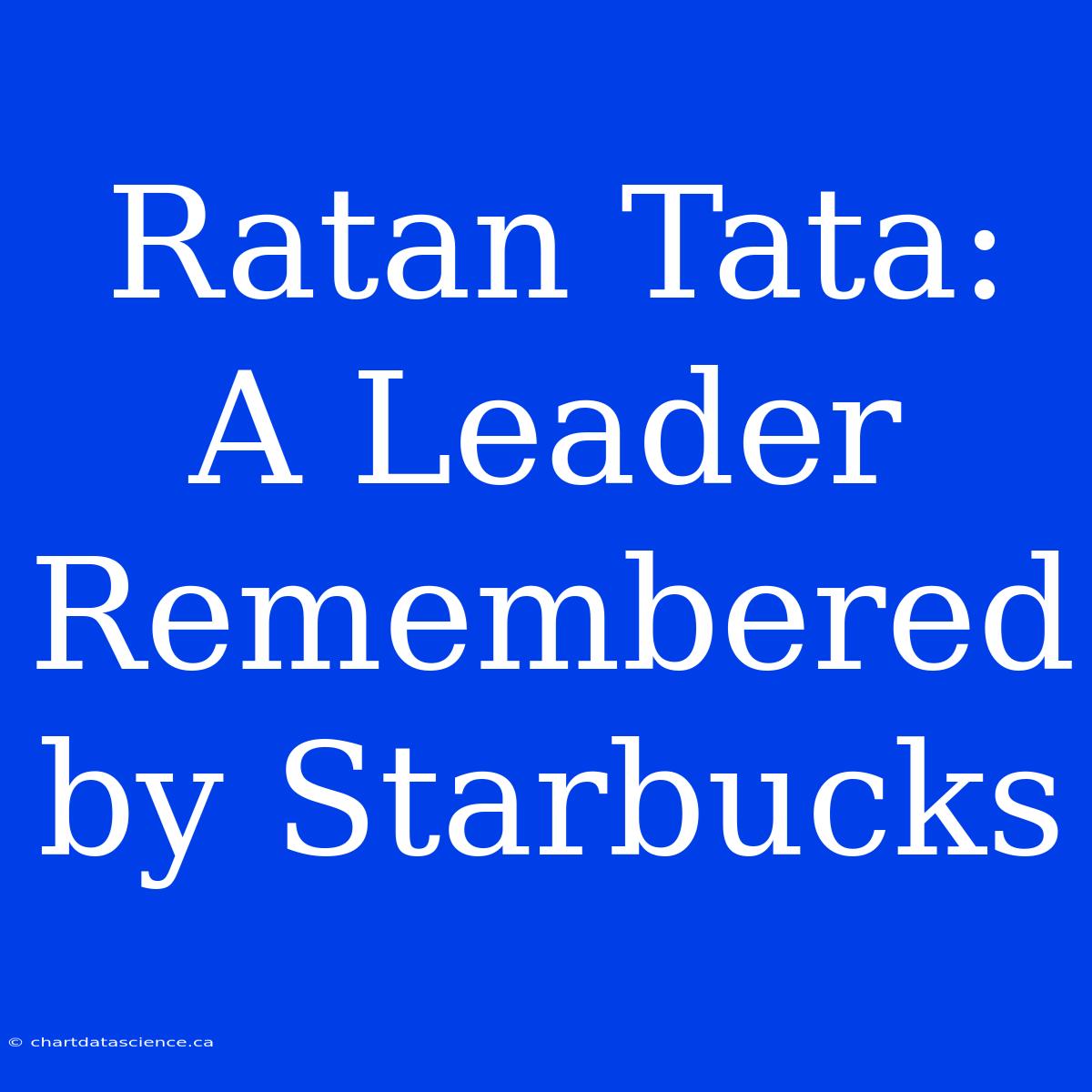 Ratan Tata: A Leader Remembered By Starbucks