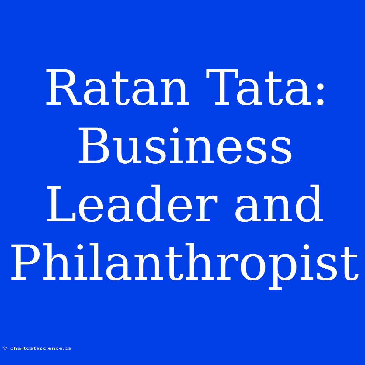 Ratan Tata: Business Leader And Philanthropist