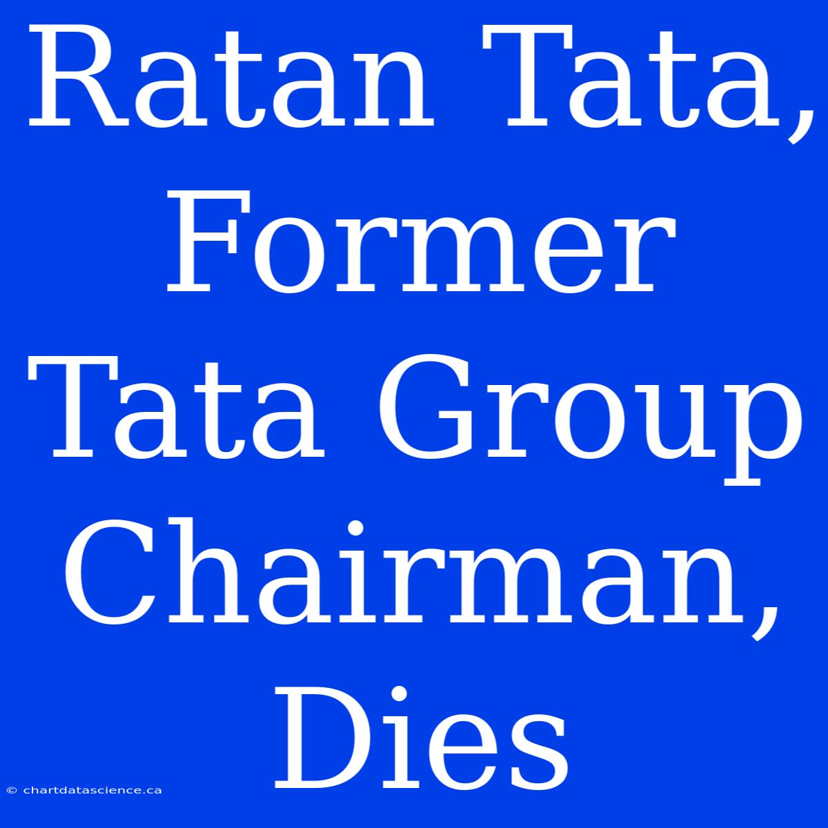 Ratan Tata, Former Tata Group Chairman, Dies