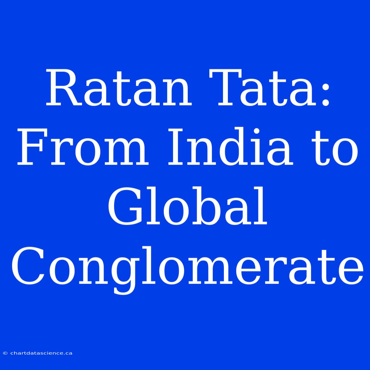 Ratan Tata: From India To Global Conglomerate