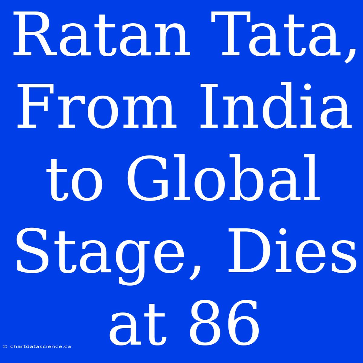 Ratan Tata, From India To Global Stage, Dies At 86