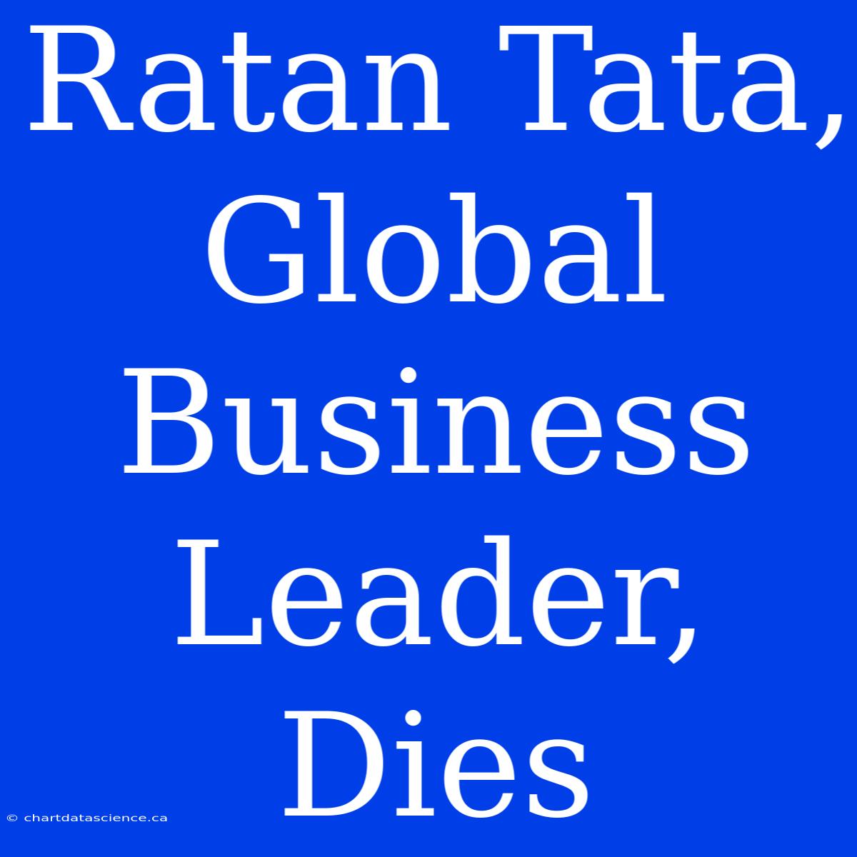 Ratan Tata, Global Business Leader, Dies