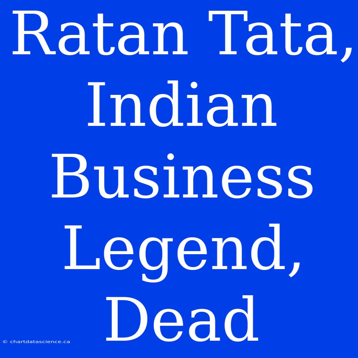 Ratan Tata, Indian Business Legend, Dead