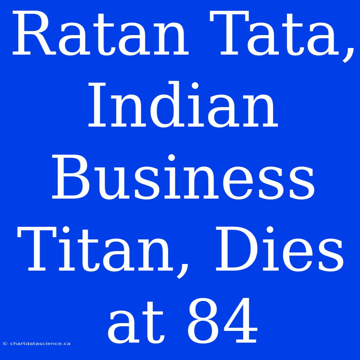 Ratan Tata, Indian Business Titan, Dies At 84