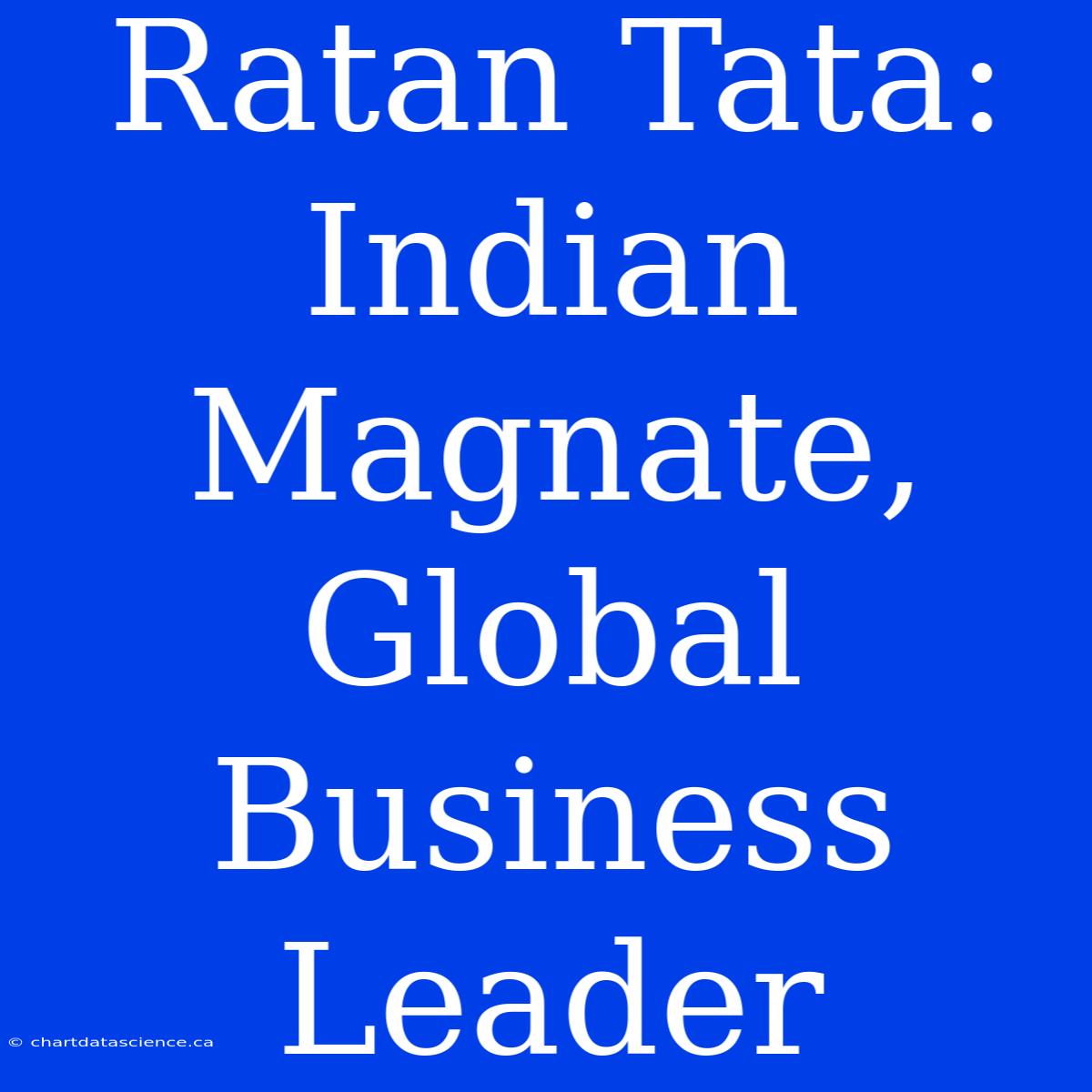 Ratan Tata: Indian Magnate, Global Business Leader