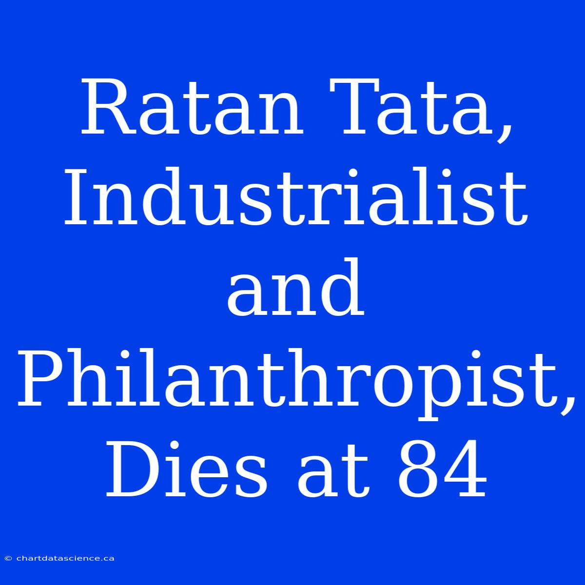 Ratan Tata, Industrialist And Philanthropist, Dies At 84