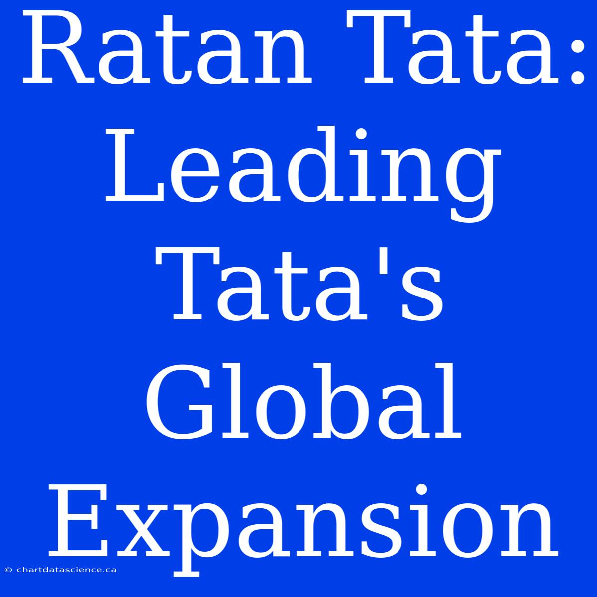 Ratan Tata: Leading Tata's Global Expansion