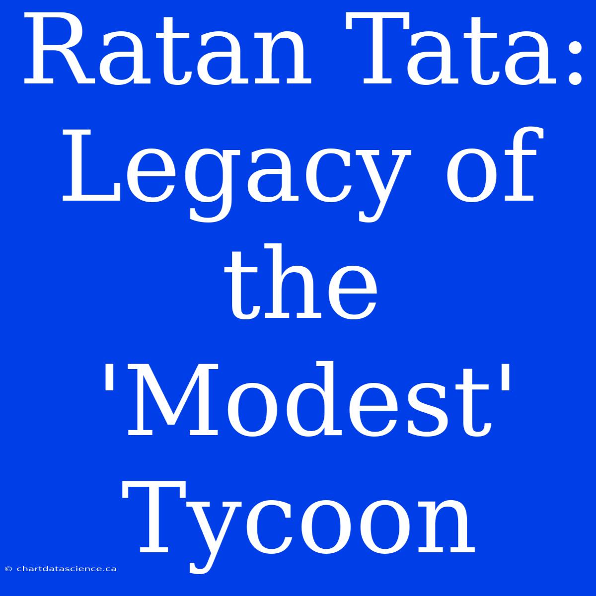 Ratan Tata: Legacy Of The 'Modest' Tycoon