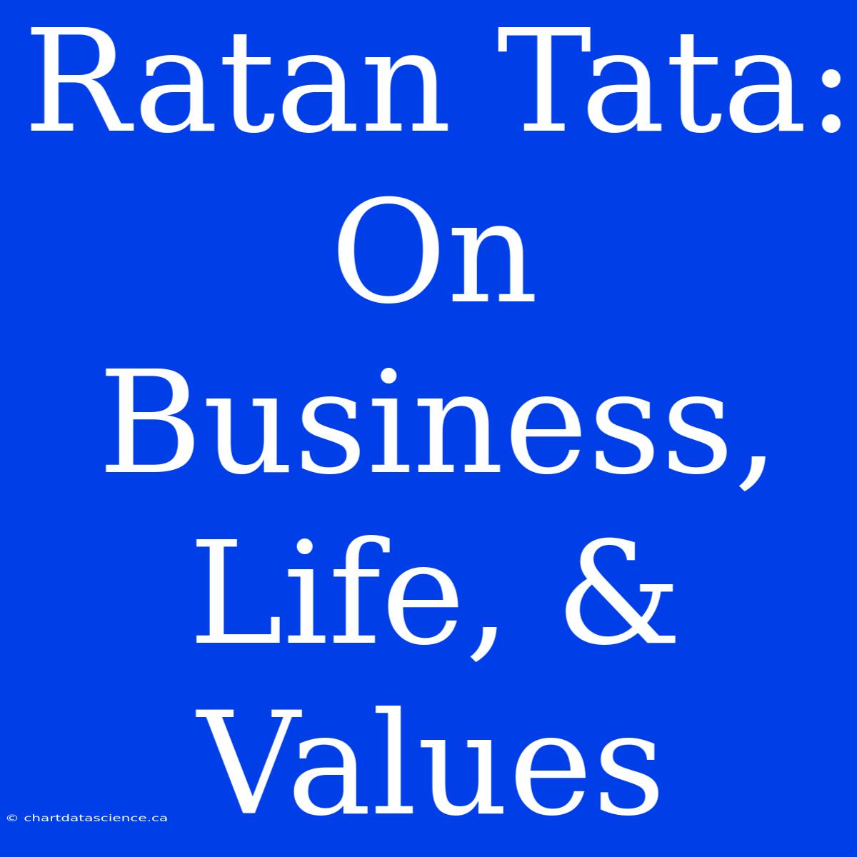 Ratan Tata: On Business, Life, & Values