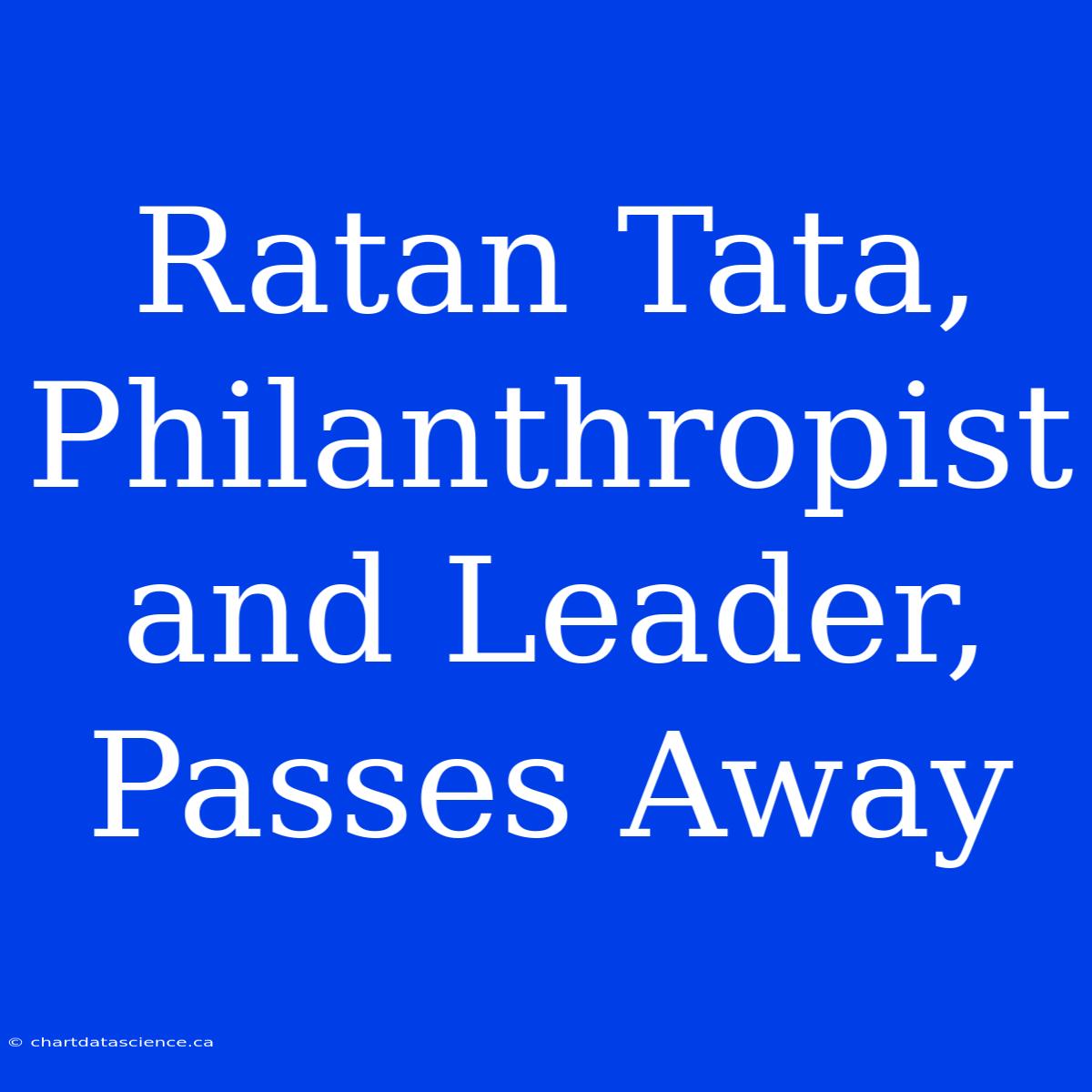 Ratan Tata, Philanthropist And Leader, Passes Away