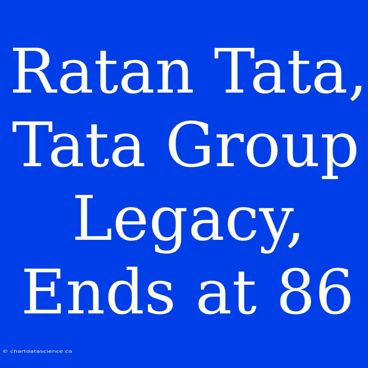 Ratan Tata, Tata Group Legacy, Ends At 86