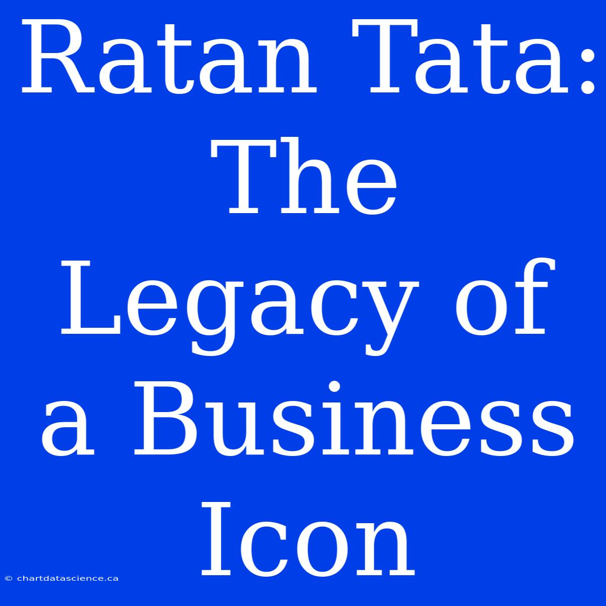 Ratan Tata: The Legacy Of A Business Icon