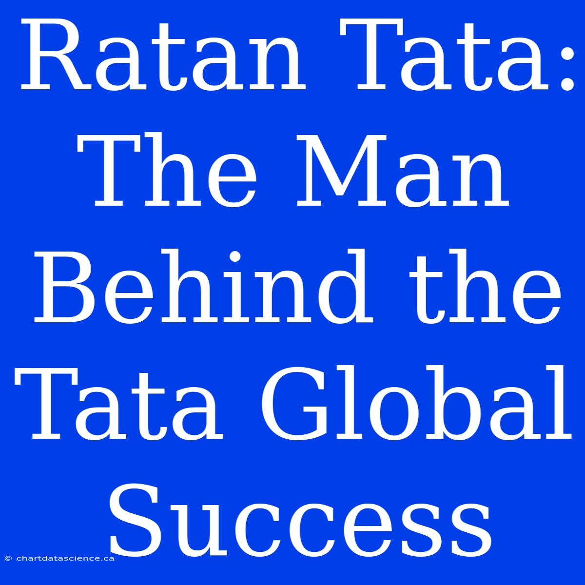 Ratan Tata: The Man Behind The Tata Global Success