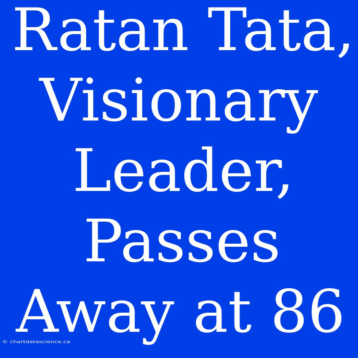 Ratan Tata, Visionary Leader, Passes Away At 86